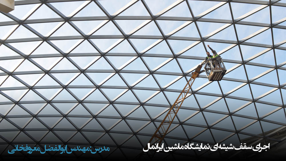 روش های اجرای سقف شیشه ای نمایشگاه ماشین ایرانمال توسط مهندس ابوالفضل معروفخانی Abolfazl Maroufkhani